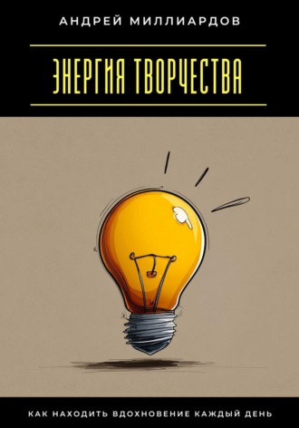 Андрей Миллиардов. Энергия творчества. Как находить вдохновение каждый день