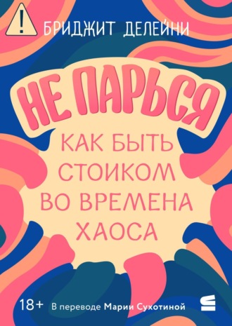 Бриджит Делейни. Не парься: как быть стоиком во времена хаоса