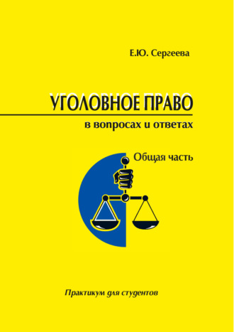 Е. Ю. Сергеева. Уголовное право России в вопросах и ответах. Общая часть. Практикум