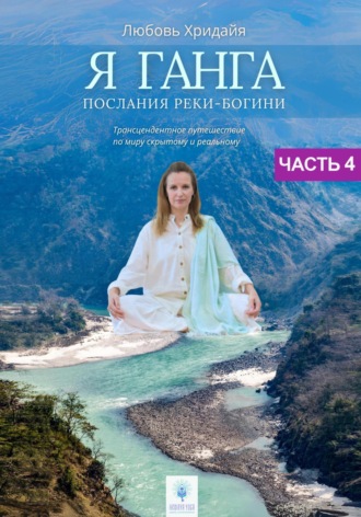 Любовь Хридайя. Я Ганга. Послания реки-богини. Часть 4