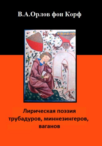 Валерий Орлов фон Корф. Лирическая поэзия трубадуров, миннезингеров, ваганов