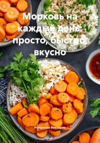 Романова Виктория. Морковь на каждый день: просто, быстро, вкусно