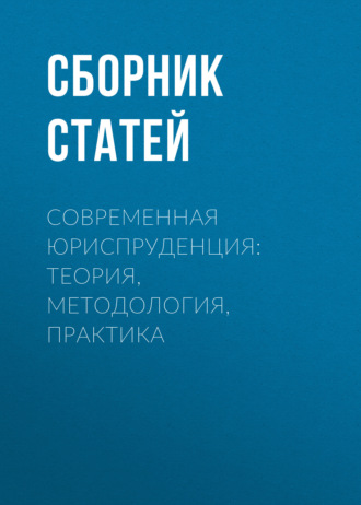 Современная юриспруденция: теория, методология, практика. 
