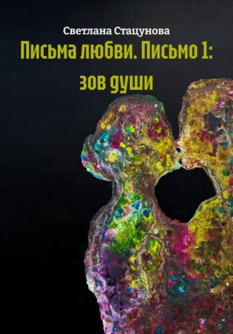 Письма любви. Письмо 1: зов души. Светлана Стацунова
