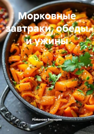 Морковные завтраки, обеды и ужины. Романова Виктория