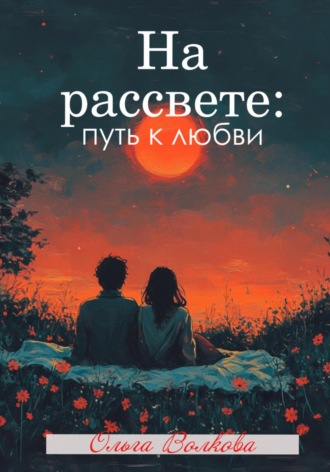 Ольга Волкова. На рассвете: путь к любви