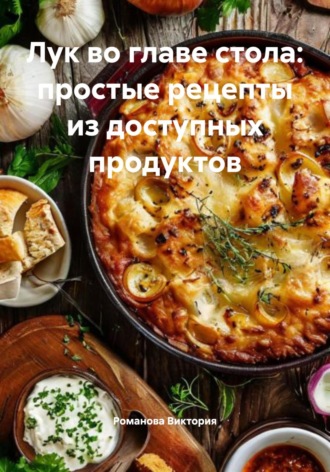 Романова Виктория. Лук во главе стола: простые рецепты из доступных продуктов