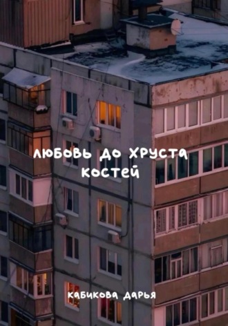 Дарья Кабикова. Любовь до хруста костей