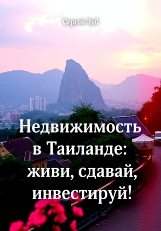 Недвижимость в Таиланде: живи, сдавай, инвестируй!. Сергей Зуб