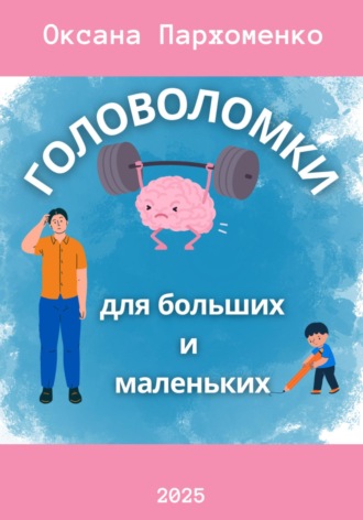 Головоломки для больших и маленьких. Оксана Здиславовна Пархоменко