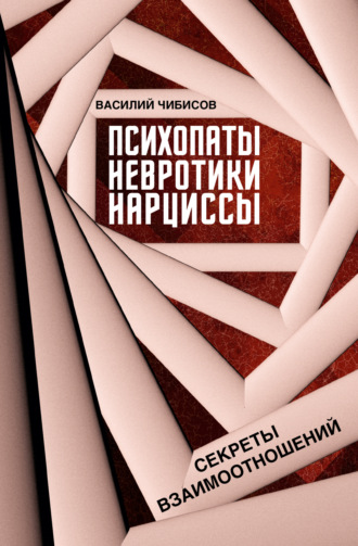 Василий Чибисов. Психопаты, невротики, нарциссы. Секреты взаимоотношений