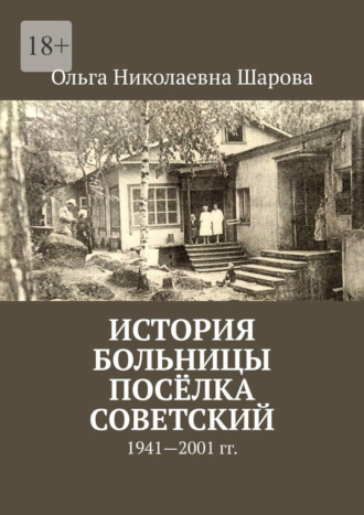 Ольга Николаевна Шарова. История больницы посёлка Советский. 1941—2001 гг.
