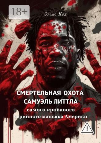 Кох Эмма. Смертельная охота Самуэль Литтла. Самого кровавого серийного маньяка Америки