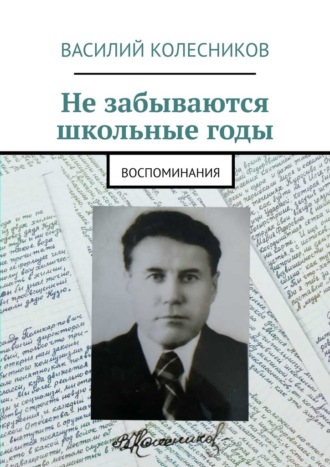 Василий Колесников. Не забываются школьные годы. Воспоминания