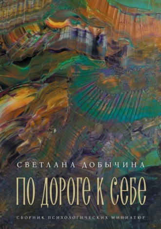 По дороге к себе. Сборник психологических миниатюр. Светлана Добычина
