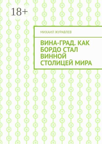 Михаил Журавлев. ВинА-град. Как Бордо стал винной столицей мира