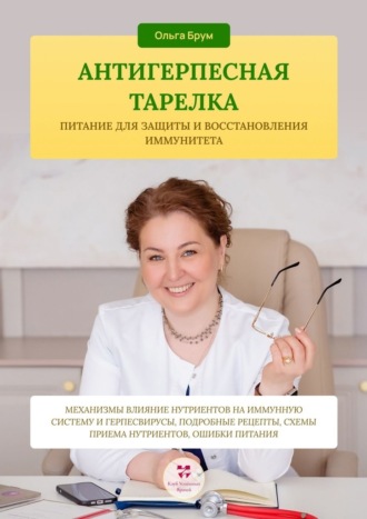 Ольга Александровна Брум. Антигерпесная тарелка. Питание для защиты и восстановления иммунитета. Механизмы влияние нутриентов на иммунную систему и герпесвирусы, подробные рецепты, схемы приема нутриентов, ошибки питания.