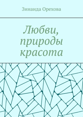 Любви, природы красота. Пишу о том, о чём молчу. Зинаида Михайловна Орехова