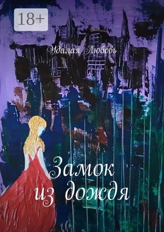 Удалая Любовь. Замок из дождя