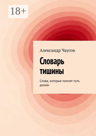 Александр Чаусов. Словарь тишины. Слова, которые помнят путь домой