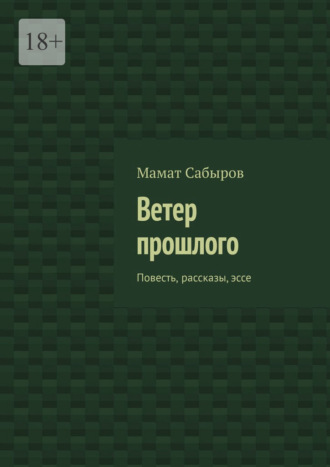 Ветер прошлого. Повесть, рассказы, эссе. Мамат Сабыров