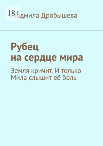 Людмила Дробышева. Рубец на сердце мира. Земля кричит. И только Мила слышит её боль