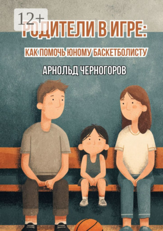Арнольд Арнольдович Черногоров. Родители в игре: как помочь юному баскетболисту