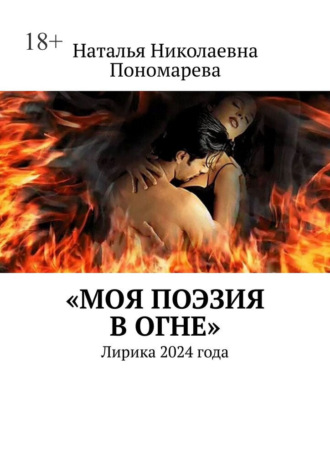 Наталья Николаевна Пономарева. Моя поэзия в огне. Лирика 2024 года