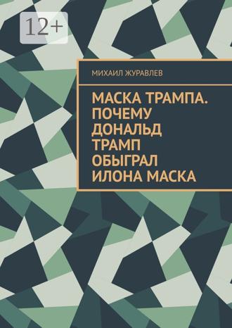 Михаил Журавлев. Маска Трампа. Почему Дональд Трамп обыграл Илона Маска