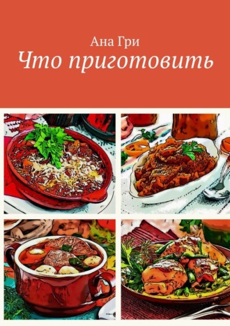 Что приготовить. Ана Гри
