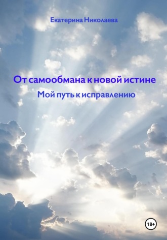 Екатерина Юрьевна Николаева. От самообмана к новой истине. Мой путь к исправлению