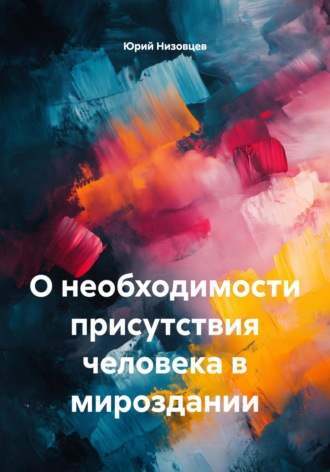 Юрий Михайлович Низовцев. О необходимости присутствия человека в мироздании