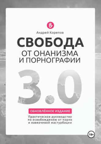 Андрей Корепов. Свобода от онанизма и порнографии 3.0. Практическое руководство по освобождению от зависимости