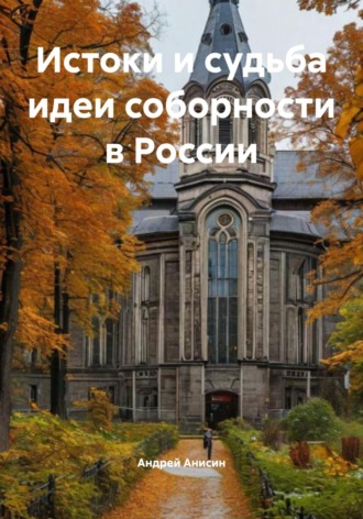 Андрей Анисин. Истоки и судьба идеи соборности в России