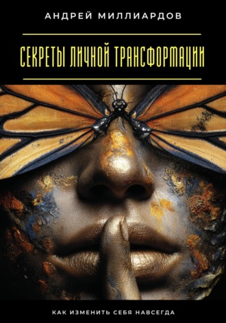 Секреты личной трансформации. Как изменить себя навсегда. Андрей Миллиардов