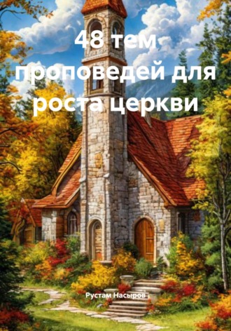 Рустам Хрматуллович Насыров. 48 тем проповедей для роста церкви