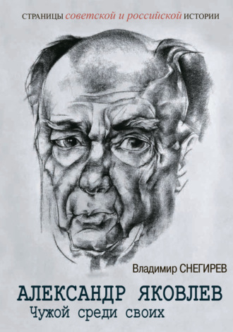 Владимир Снегирев. Александр Яковлев. Чужой среди своих. Партийная жизнь «архитектора перестройки»