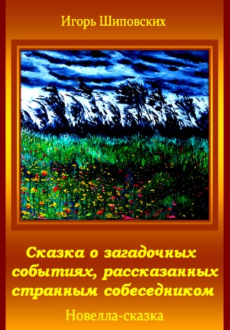 Игорь Дасиевич Шиповских. Сказка о загадочных событиях, рассказанных странным собеседником