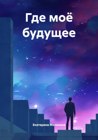 Екатерина Геннадевна Мелехина. Где моё будущее