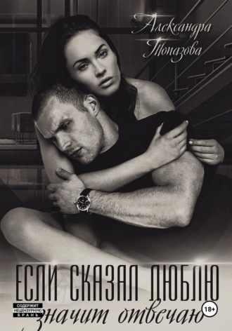 Александра Топазова. Если сказал люблю, значит отвечаю