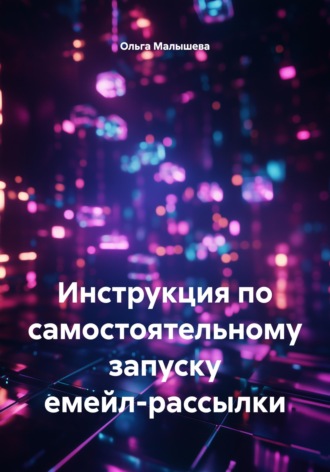 Инструкция по самостоятельному запуску емейл-рассылки. Ольга Малышева