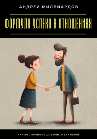Андрей Миллиардов. Формула успеха в отношениях. Как выстраивать доверие и уважение