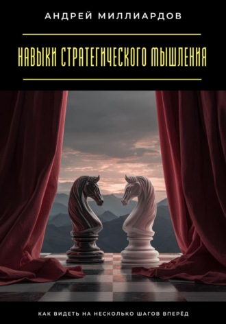 Андрей Миллиардов. Навыки стратегического мышления. Как видеть на несколько шагов вперёд