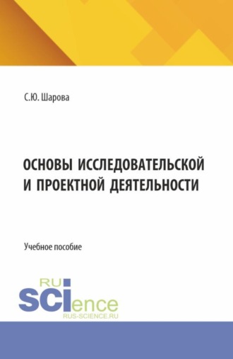Основы исследовательской и проектной деятельности. (СПО). Учебное пособие.. Светлана Юрьевна Шарова