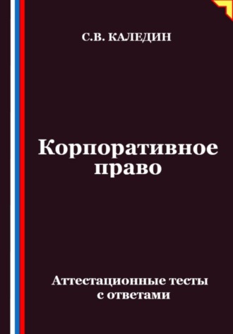 Корпоративное право. Аттестационные тесты с ответами. Сергей Каледин