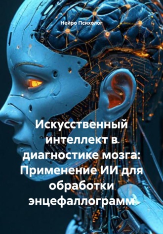 Нейро Психолог. Искусственный интеллект в диагностике мозга: Применение ИИ для обработки энцефаллограмм