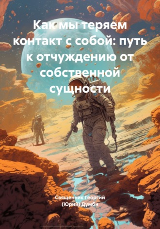 Священник Георгий (Юрий) Думби. Как мы теряем контакт с собой: путь к отчуждению от собственной сущности