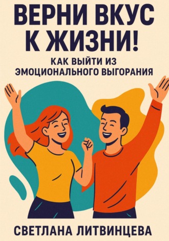 Светлана Литвинцева. Верни вкус к жизни! Как выйти из эмоционального выгорания