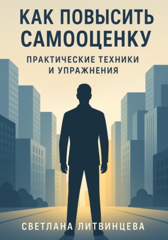 Светлана Литвинцева. Как повысить самооценку. Практические техники и упражнения.