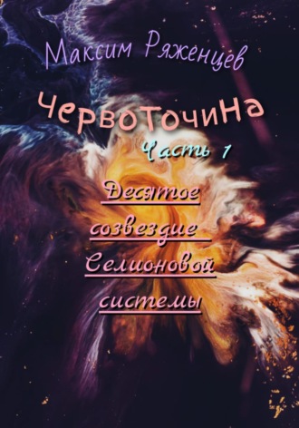 Максим Ряженцев. Червоточина. Часть 1. Десятое созвездие Селионовой системы
